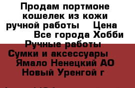 Продам портмоне-кошелек из кожи,ручной работы. › Цена ­ 4 500 - Все города Хобби. Ручные работы » Сумки и аксессуары   . Ямало-Ненецкий АО,Новый Уренгой г.